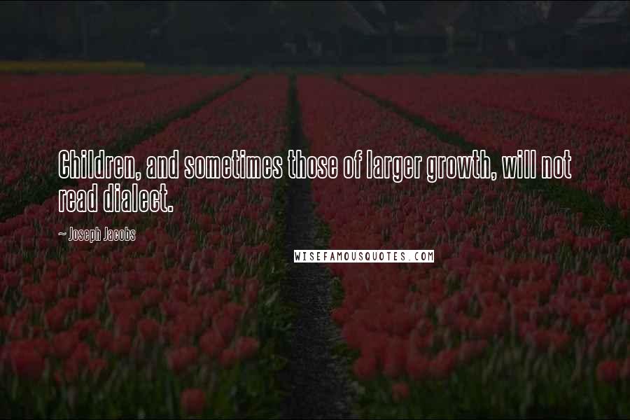 Joseph Jacobs Quotes: Children, and sometimes those of larger growth, will not read dialect.