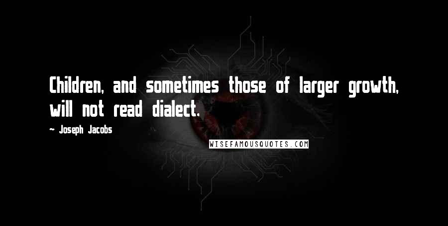 Joseph Jacobs Quotes: Children, and sometimes those of larger growth, will not read dialect.