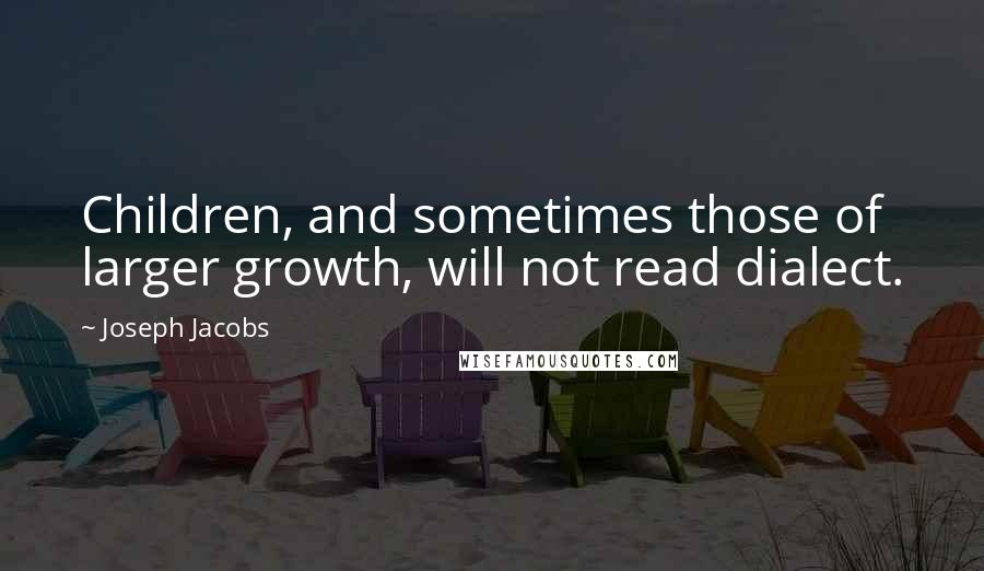 Joseph Jacobs Quotes: Children, and sometimes those of larger growth, will not read dialect.