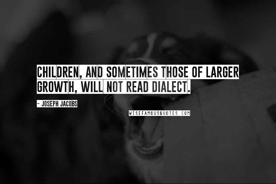 Joseph Jacobs Quotes: Children, and sometimes those of larger growth, will not read dialect.