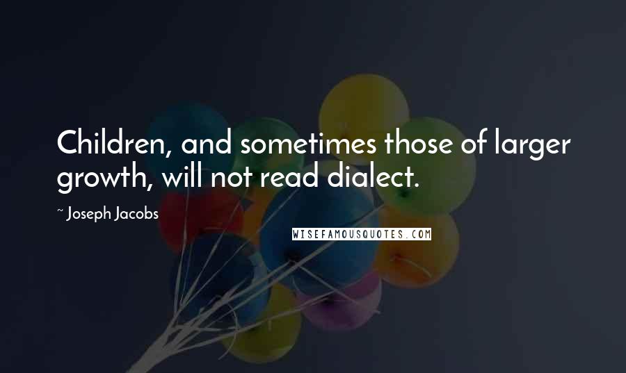 Joseph Jacobs Quotes: Children, and sometimes those of larger growth, will not read dialect.