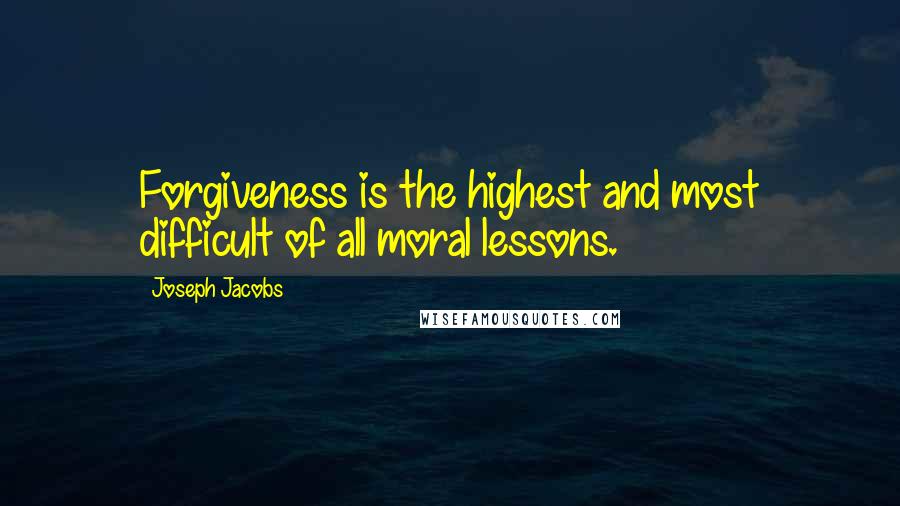 Joseph Jacobs Quotes: Forgiveness is the highest and most difficult of all moral lessons.