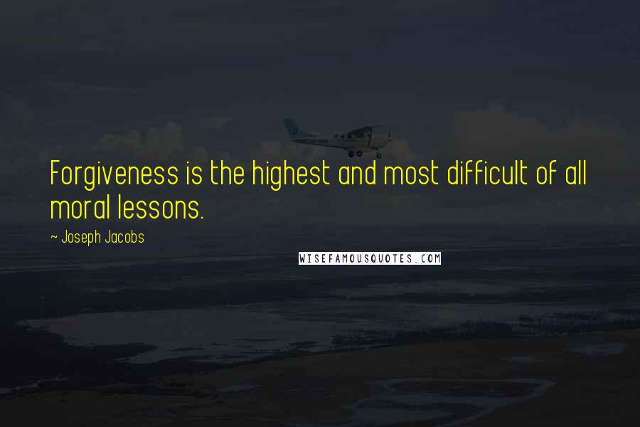 Joseph Jacobs Quotes: Forgiveness is the highest and most difficult of all moral lessons.