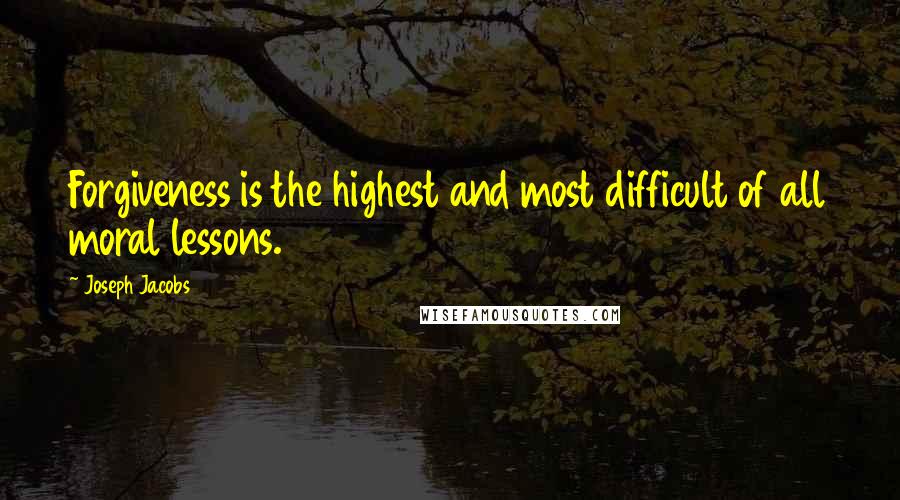 Joseph Jacobs Quotes: Forgiveness is the highest and most difficult of all moral lessons.