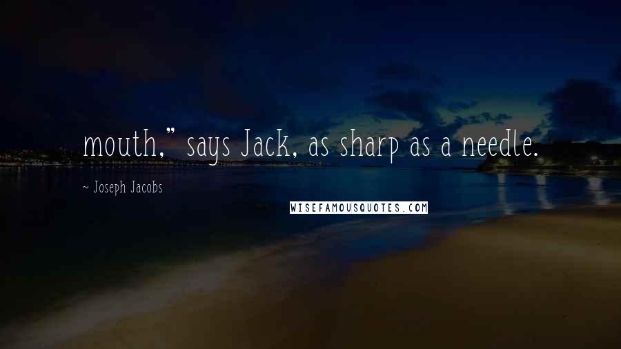 Joseph Jacobs Quotes: mouth," says Jack, as sharp as a needle.