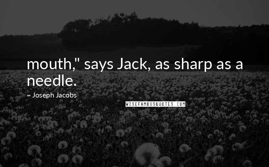 Joseph Jacobs Quotes: mouth," says Jack, as sharp as a needle.