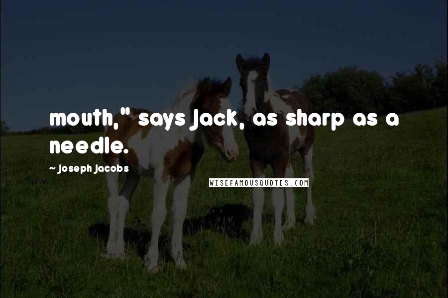 Joseph Jacobs Quotes: mouth," says Jack, as sharp as a needle.