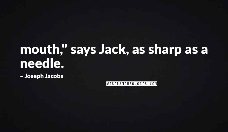 Joseph Jacobs Quotes: mouth," says Jack, as sharp as a needle.