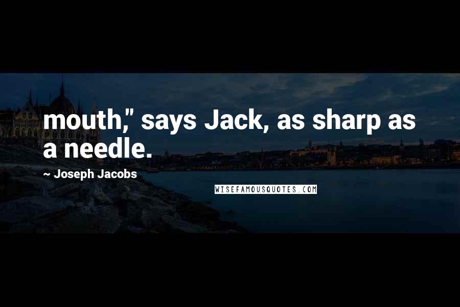 Joseph Jacobs Quotes: mouth," says Jack, as sharp as a needle.