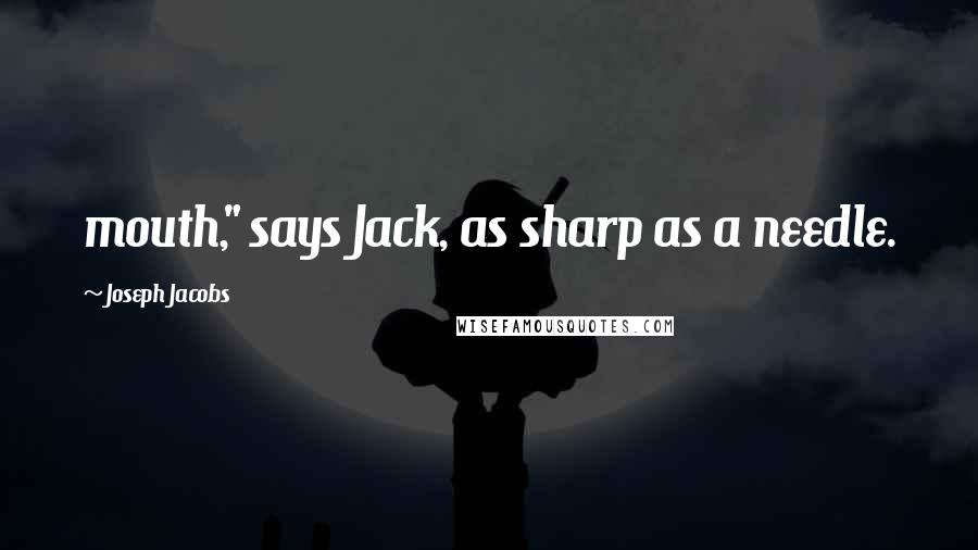 Joseph Jacobs Quotes: mouth," says Jack, as sharp as a needle.