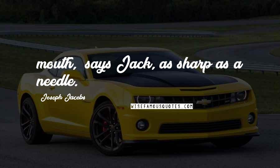 Joseph Jacobs Quotes: mouth," says Jack, as sharp as a needle.