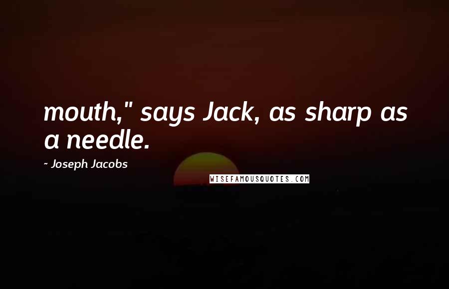 Joseph Jacobs Quotes: mouth," says Jack, as sharp as a needle.
