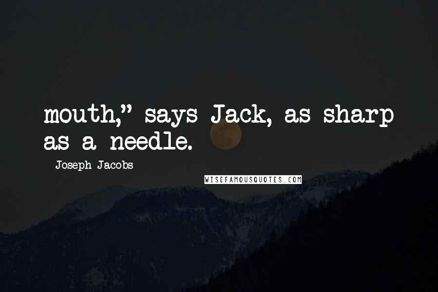 Joseph Jacobs Quotes: mouth," says Jack, as sharp as a needle.