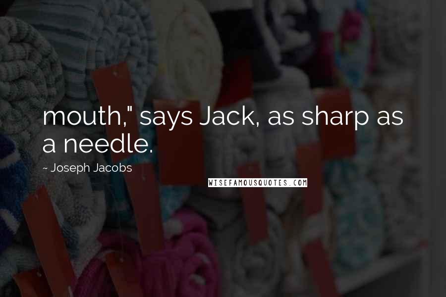 Joseph Jacobs Quotes: mouth," says Jack, as sharp as a needle.