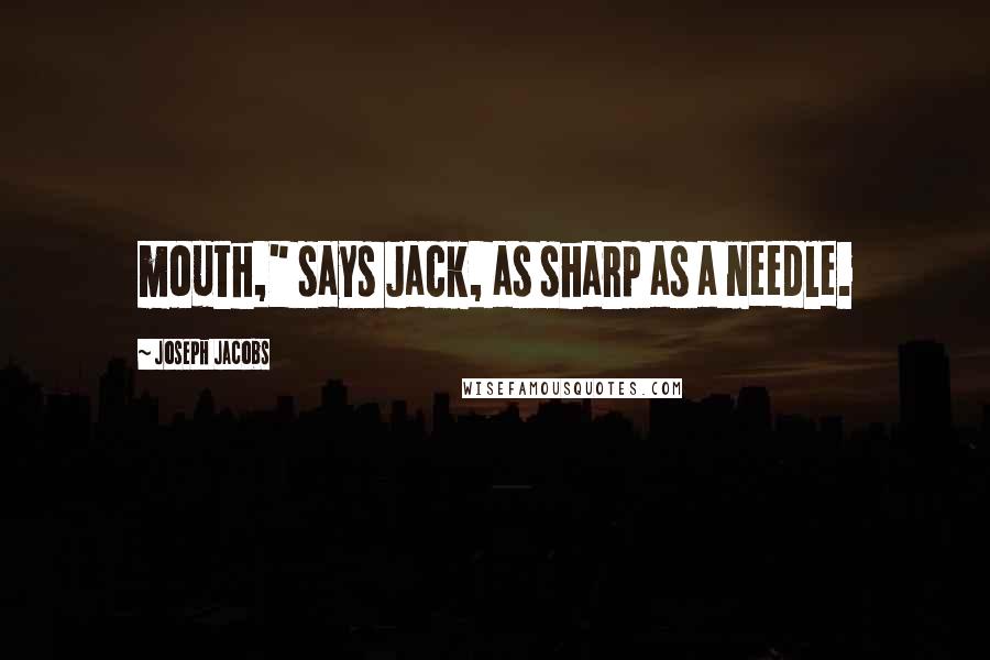 Joseph Jacobs Quotes: mouth," says Jack, as sharp as a needle.