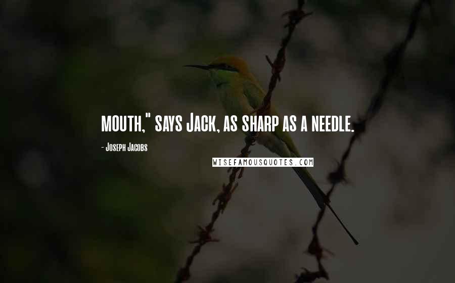 Joseph Jacobs Quotes: mouth," says Jack, as sharp as a needle.