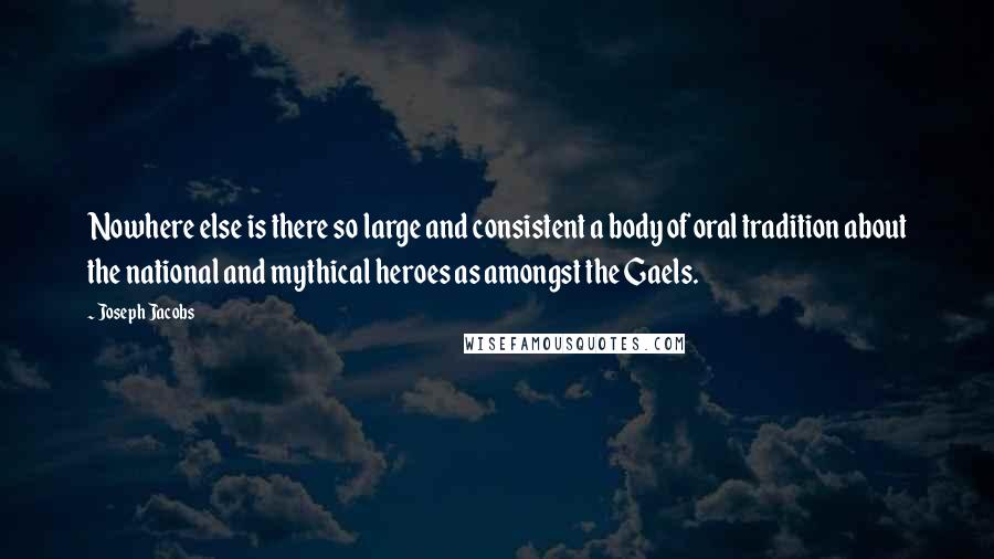 Joseph Jacobs Quotes: Nowhere else is there so large and consistent a body of oral tradition about the national and mythical heroes as amongst the Gaels.