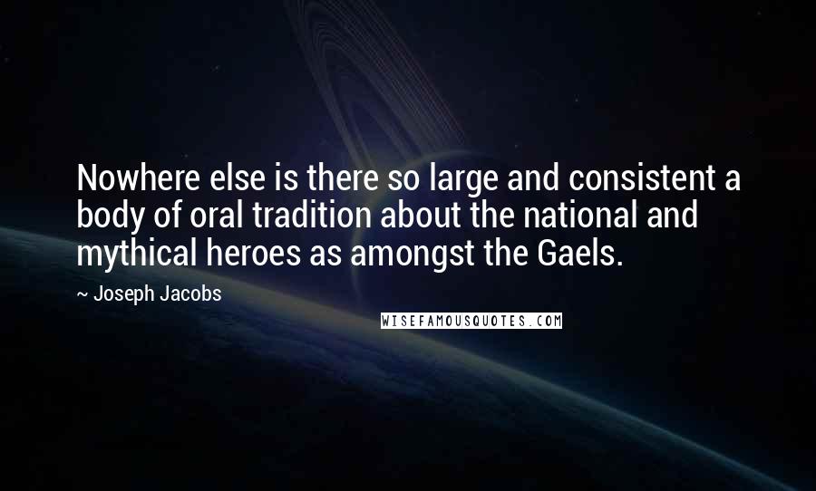 Joseph Jacobs Quotes: Nowhere else is there so large and consistent a body of oral tradition about the national and mythical heroes as amongst the Gaels.