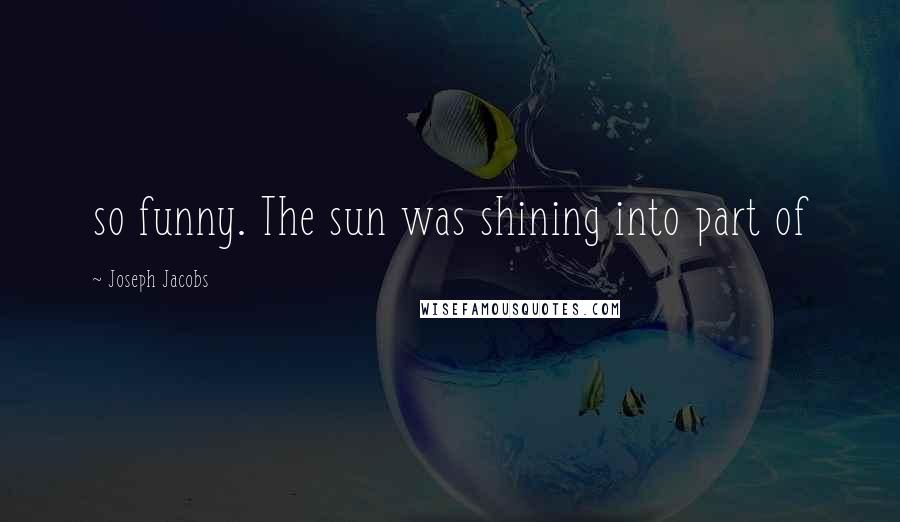 Joseph Jacobs Quotes: so funny. The sun was shining into part of