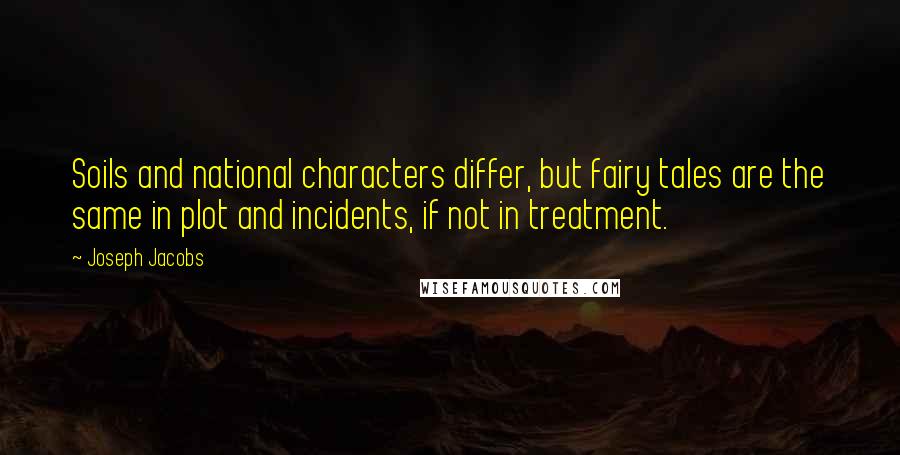 Joseph Jacobs Quotes: Soils and national characters differ, but fairy tales are the same in plot and incidents, if not in treatment.