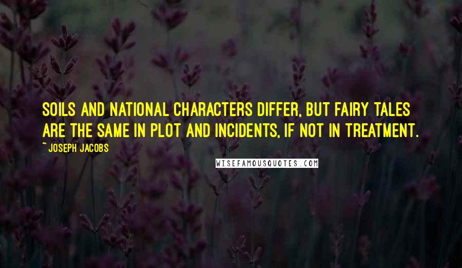 Joseph Jacobs Quotes: Soils and national characters differ, but fairy tales are the same in plot and incidents, if not in treatment.
