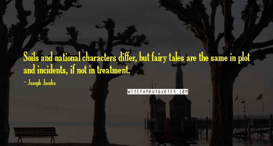 Joseph Jacobs Quotes: Soils and national characters differ, but fairy tales are the same in plot and incidents, if not in treatment.