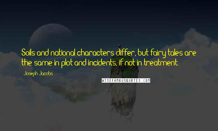 Joseph Jacobs Quotes: Soils and national characters differ, but fairy tales are the same in plot and incidents, if not in treatment.