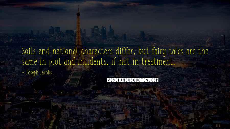 Joseph Jacobs Quotes: Soils and national characters differ, but fairy tales are the same in plot and incidents, if not in treatment.