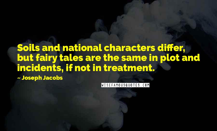 Joseph Jacobs Quotes: Soils and national characters differ, but fairy tales are the same in plot and incidents, if not in treatment.