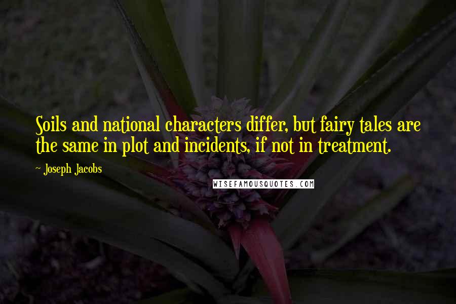 Joseph Jacobs Quotes: Soils and national characters differ, but fairy tales are the same in plot and incidents, if not in treatment.