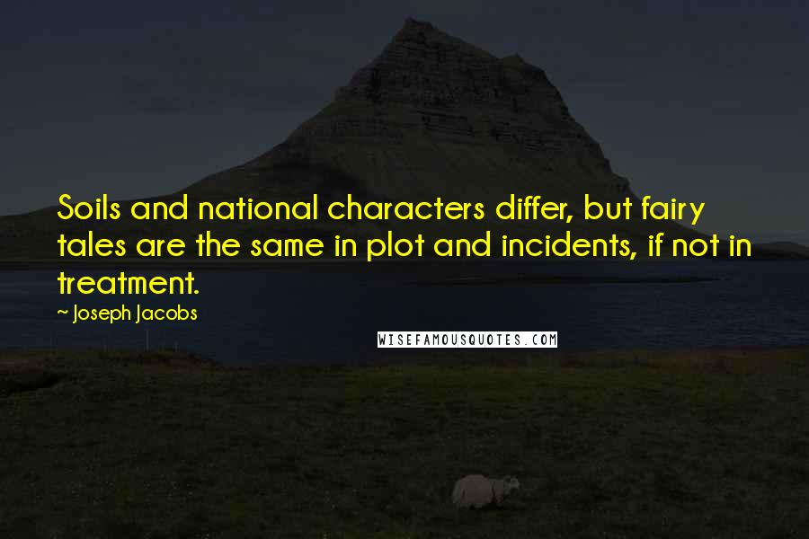 Joseph Jacobs Quotes: Soils and national characters differ, but fairy tales are the same in plot and incidents, if not in treatment.