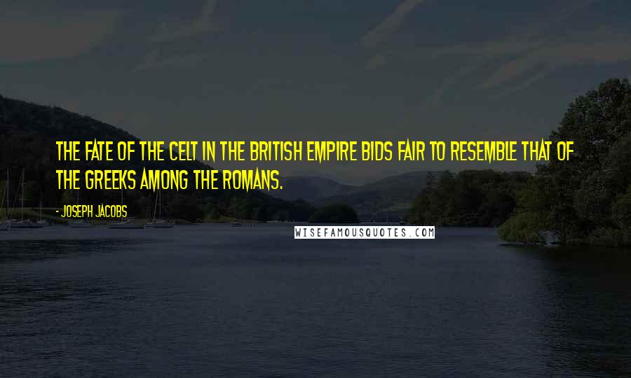 Joseph Jacobs Quotes: The fate of the Celt in the British Empire bids fair to resemble that of the Greeks among the Romans.