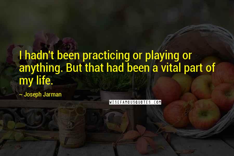 Joseph Jarman Quotes: I hadn't been practicing or playing or anything. But that had been a vital part of my life.