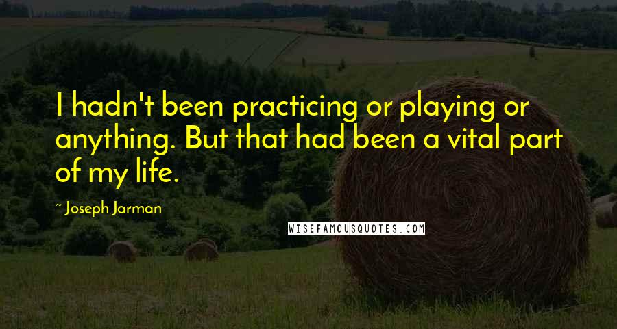 Joseph Jarman Quotes: I hadn't been practicing or playing or anything. But that had been a vital part of my life.