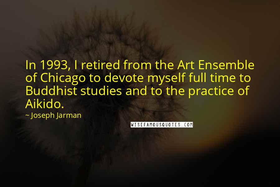 Joseph Jarman Quotes: In 1993, I retired from the Art Ensemble of Chicago to devote myself full time to Buddhist studies and to the practice of Aikido.