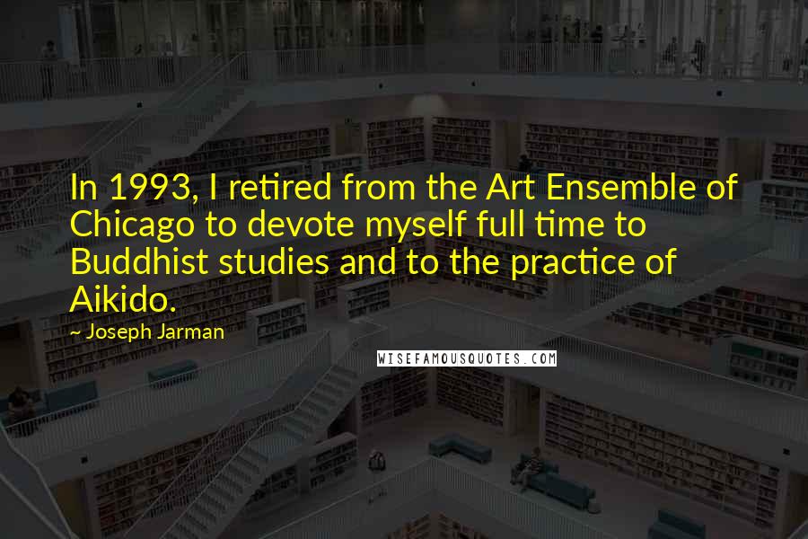 Joseph Jarman Quotes: In 1993, I retired from the Art Ensemble of Chicago to devote myself full time to Buddhist studies and to the practice of Aikido.