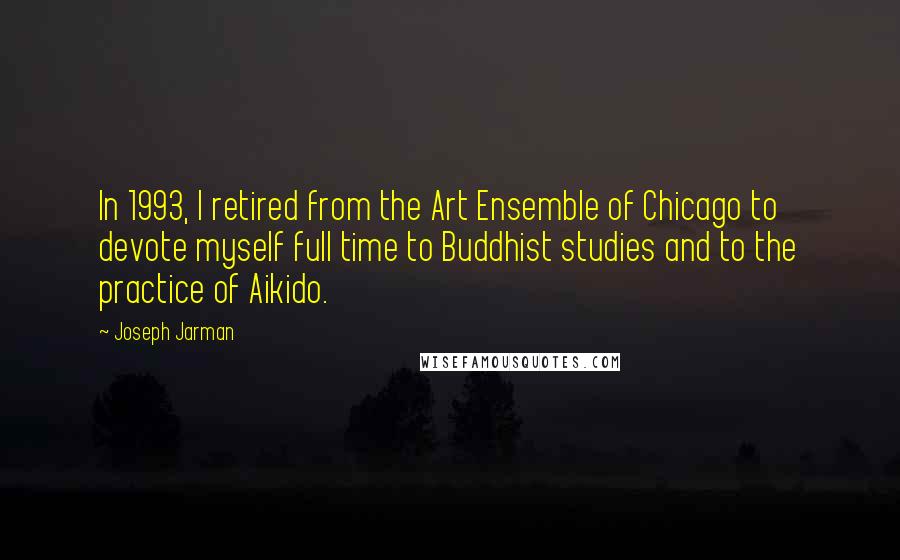 Joseph Jarman Quotes: In 1993, I retired from the Art Ensemble of Chicago to devote myself full time to Buddhist studies and to the practice of Aikido.