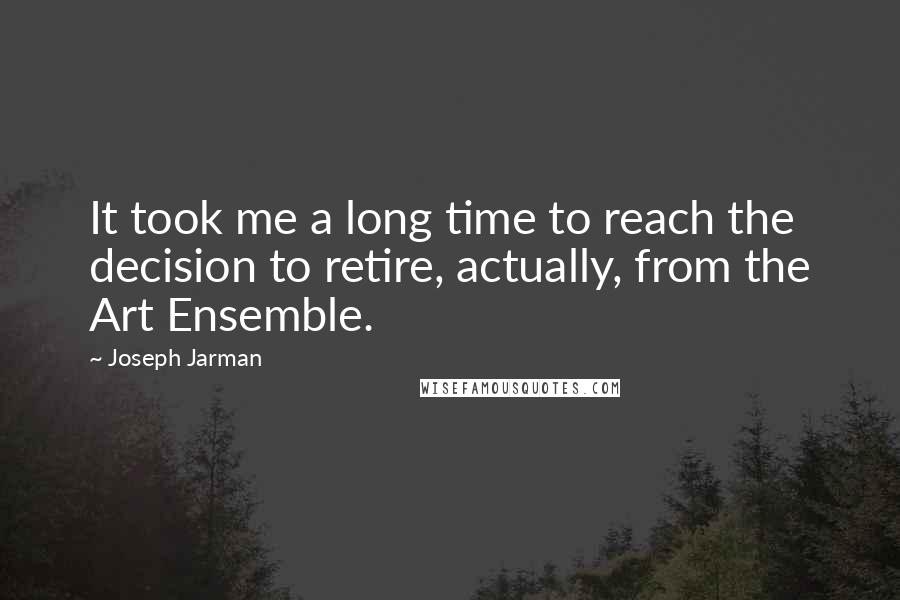 Joseph Jarman Quotes: It took me a long time to reach the decision to retire, actually, from the Art Ensemble.
