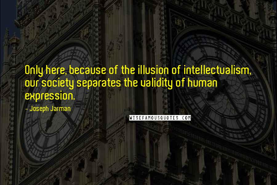 Joseph Jarman Quotes: Only here, because of the illusion of intellectualism, our society separates the validity of human expression.