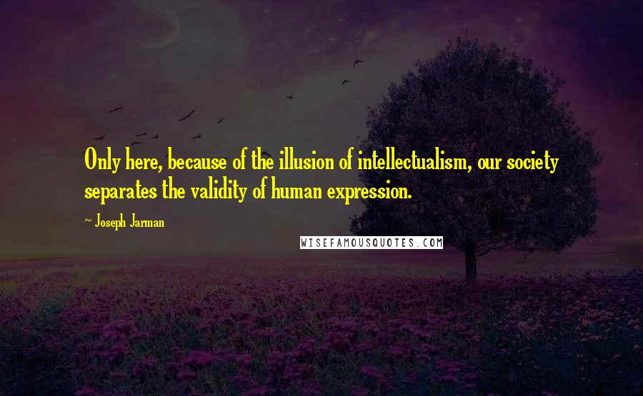 Joseph Jarman Quotes: Only here, because of the illusion of intellectualism, our society separates the validity of human expression.