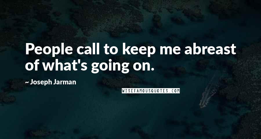 Joseph Jarman Quotes: People call to keep me abreast of what's going on.