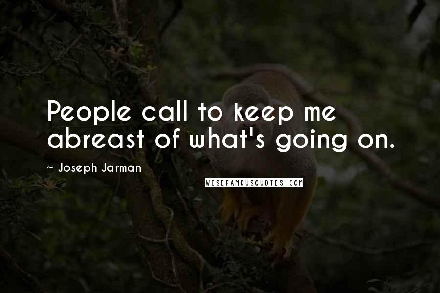 Joseph Jarman Quotes: People call to keep me abreast of what's going on.