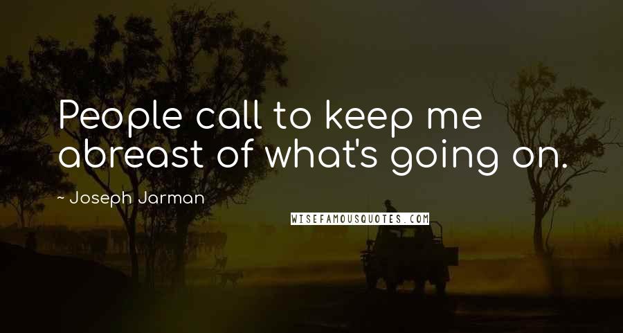 Joseph Jarman Quotes: People call to keep me abreast of what's going on.