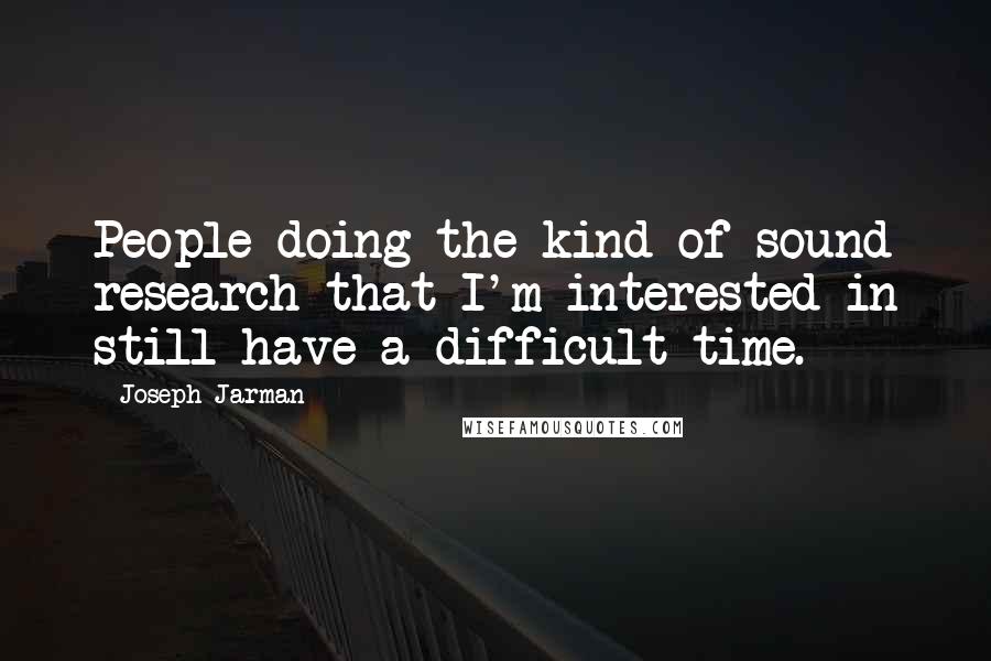 Joseph Jarman Quotes: People doing the kind of sound research that I'm interested in still have a difficult time.