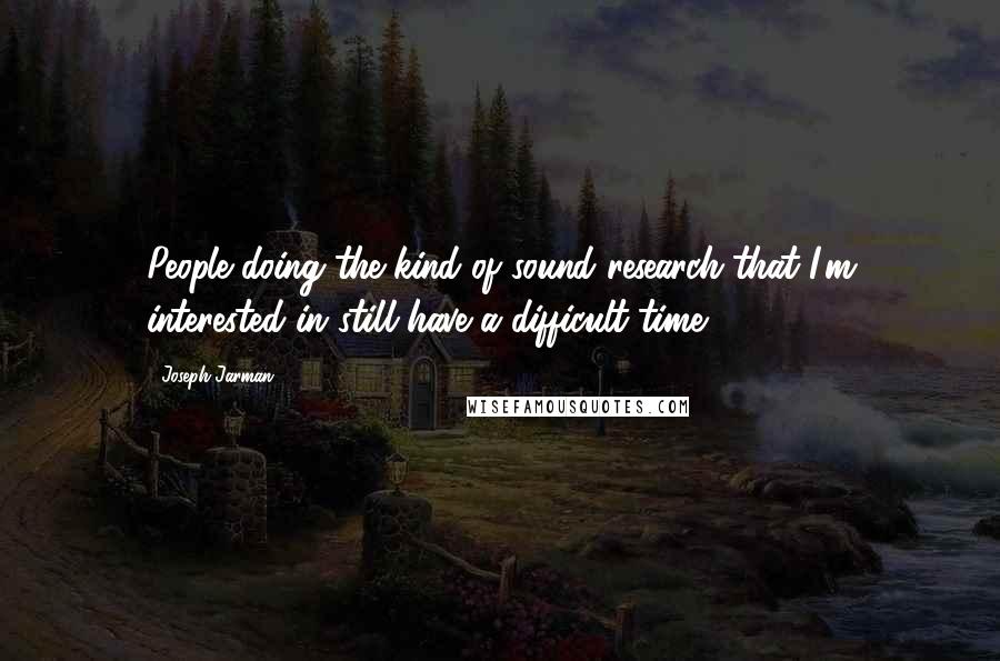 Joseph Jarman Quotes: People doing the kind of sound research that I'm interested in still have a difficult time.