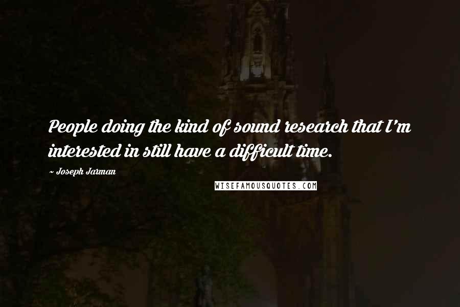Joseph Jarman Quotes: People doing the kind of sound research that I'm interested in still have a difficult time.