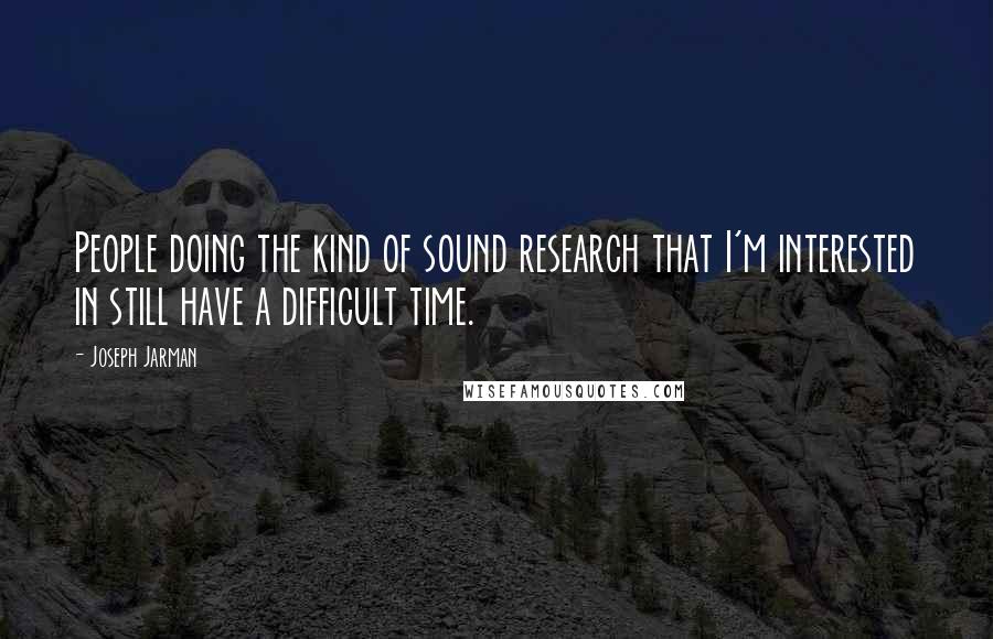 Joseph Jarman Quotes: People doing the kind of sound research that I'm interested in still have a difficult time.