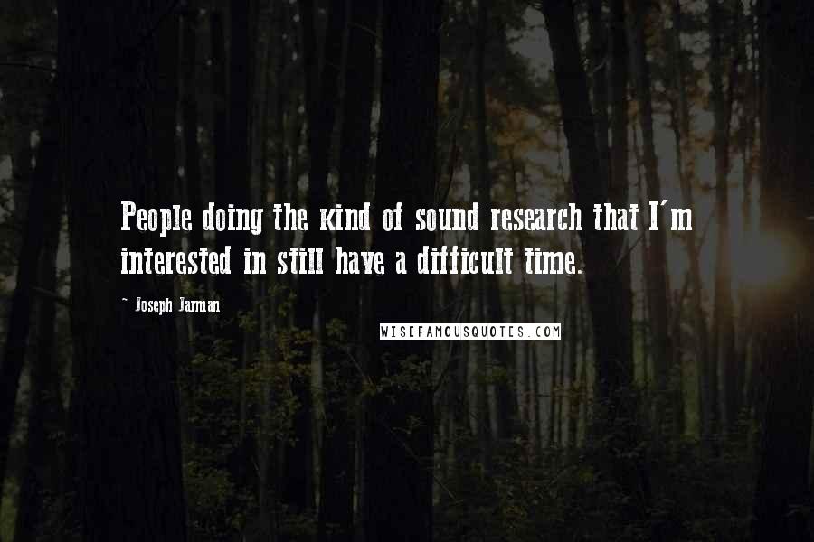 Joseph Jarman Quotes: People doing the kind of sound research that I'm interested in still have a difficult time.
