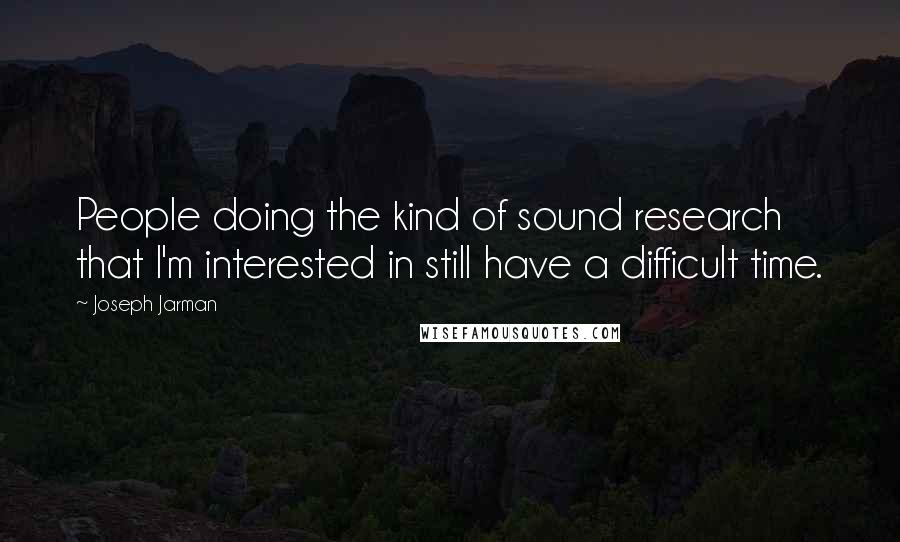 Joseph Jarman Quotes: People doing the kind of sound research that I'm interested in still have a difficult time.