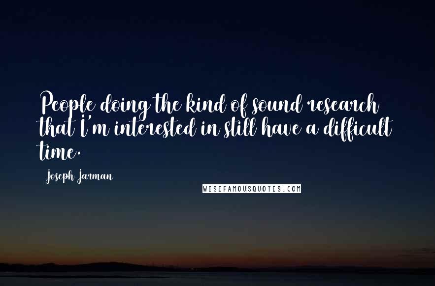 Joseph Jarman Quotes: People doing the kind of sound research that I'm interested in still have a difficult time.